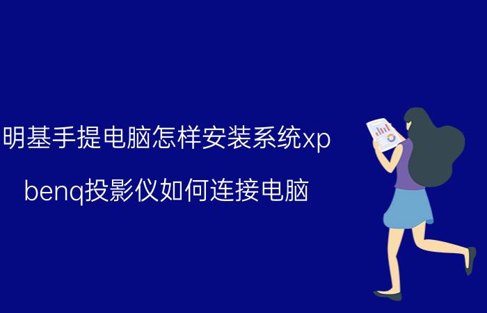 明基手提电脑怎样安装系统xp benq投影仪如何连接电脑？